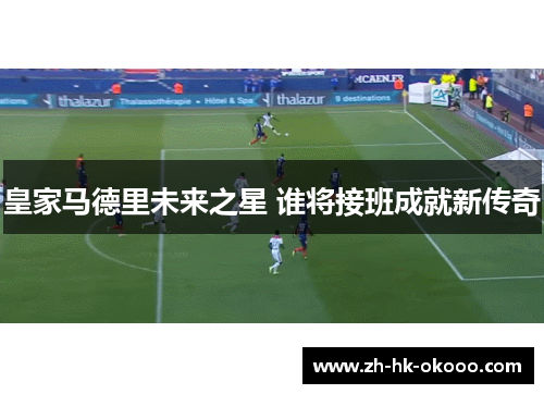 皇家马德里未来之星 谁将接班成就新传奇