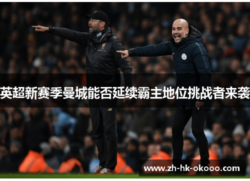 英超新赛季曼城能否延续霸主地位挑战者来袭