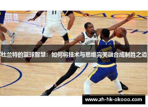 杜兰特的篮球智慧：如何将技术与思维完美融合成制胜之道