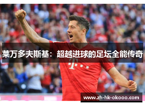 莱万多夫斯基：超越进球的足坛全能传奇