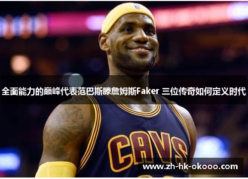 全面能力的巅峰代表范巴斯滕詹姆斯Faker 三位传奇如何定义时代