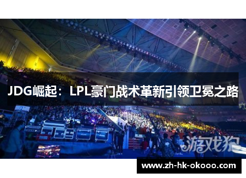 JDG崛起：LPL豪门战术革新引领卫冕之路
