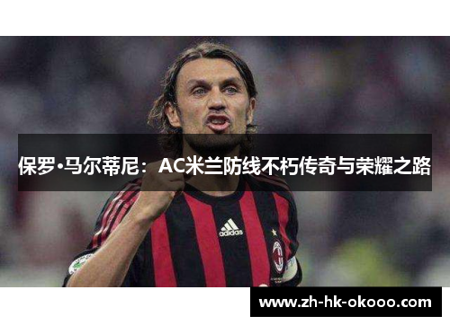 保罗·马尔蒂尼：AC米兰防线不朽传奇与荣耀之路