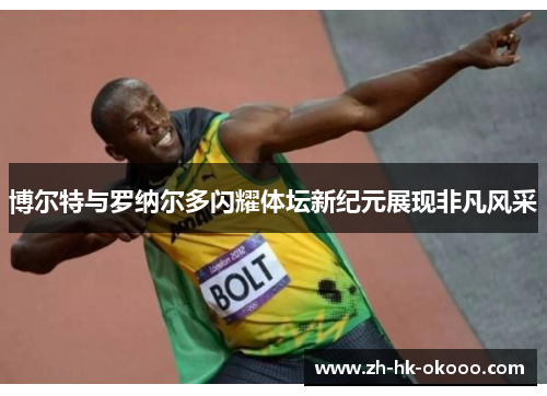 博尔特与罗纳尔多闪耀体坛新纪元展现非凡风采