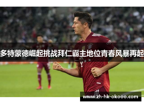 多特蒙德崛起挑战拜仁霸主地位青春风暴再起