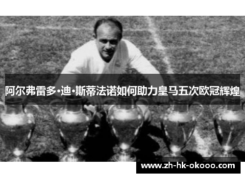 阿尔弗雷多·迪·斯蒂法诺如何助力皇马五次欧冠辉煌
