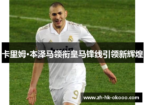 卡里姆·本泽马领衔皇马锋线引领新辉煌