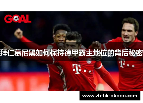 拜仁慕尼黑如何保持德甲霸主地位的背后秘密