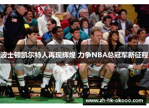 波士顿凯尔特人再现辉煌 力争NBA总冠军新征程