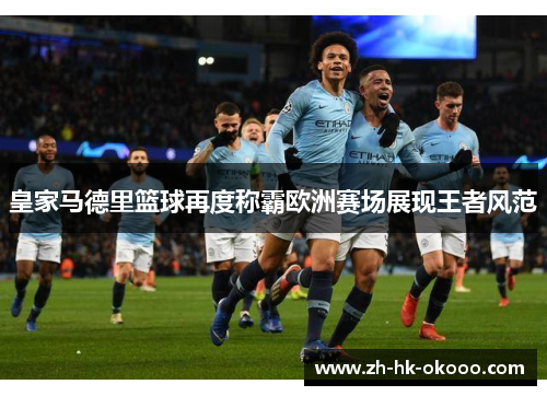 皇家马德里篮球再度称霸欧洲赛场展现王者风范