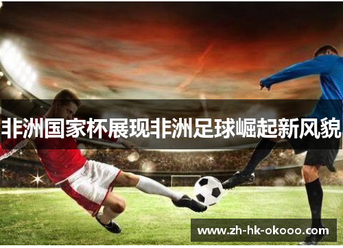 非洲国家杯展现非洲足球崛起新风貌