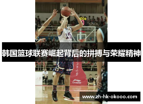 韩国篮球联赛崛起背后的拼搏与荣耀精神
