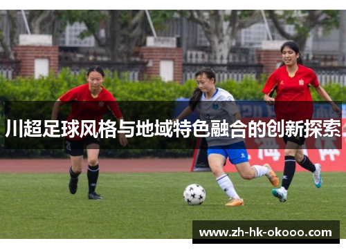 川超足球风格与地域特色融合的创新探索