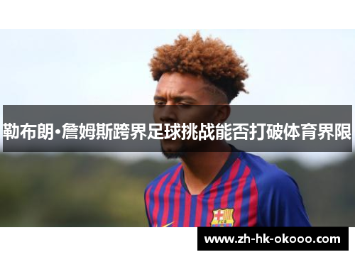 勒布朗·詹姆斯跨界足球挑战能否打破体育界限