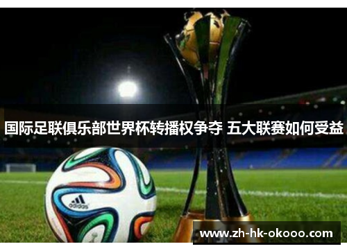 国际足联俱乐部世界杯转播权争夺 五大联赛如何受益