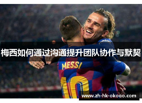 梅西如何通过沟通提升团队协作与默契