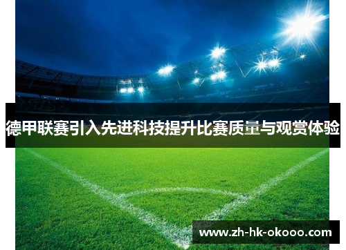 德甲联赛引入先进科技提升比赛质量与观赏体验