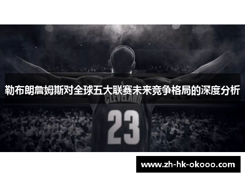 勒布朗詹姆斯对全球五大联赛未来竞争格局的深度分析