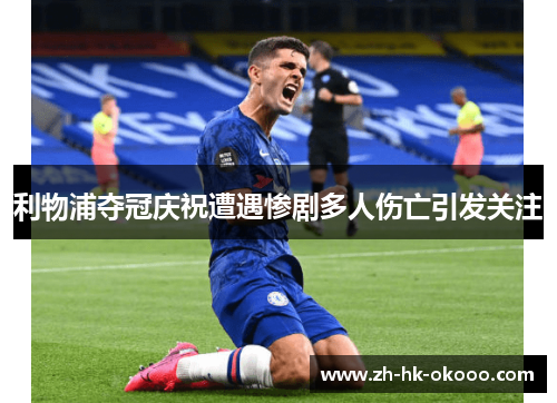利物浦夺冠庆祝遭遇惨剧多人伤亡引发关注