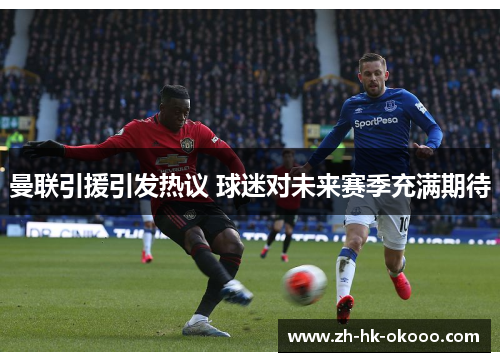 曼联引援引发热议 球迷对未来赛季充满期待