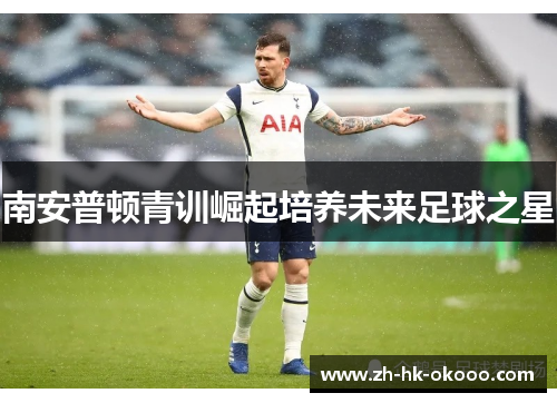 南安普顿青训崛起培养未来足球之星