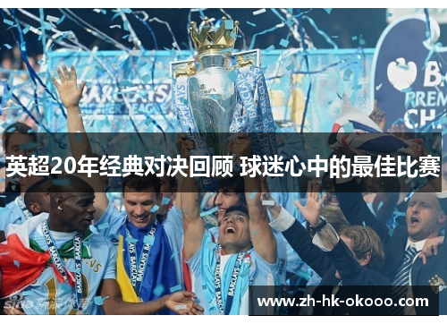 英超20年经典对决回顾 球迷心中的最佳比赛