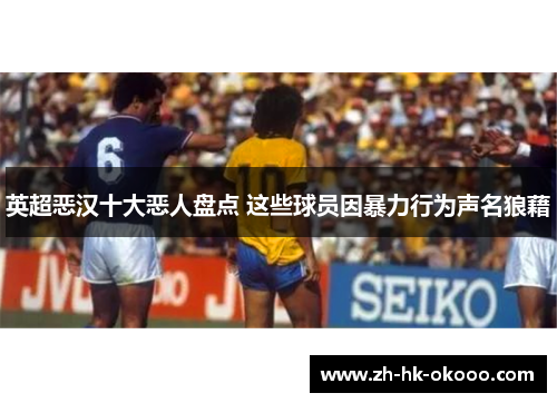 英超恶汉十大恶人盘点 这些球员因暴力行为声名狼藉