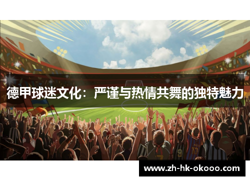 德甲球迷文化：严谨与热情共舞的独特魅力