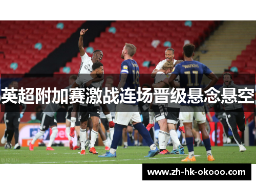 英超附加赛激战连场晋级悬念悬空