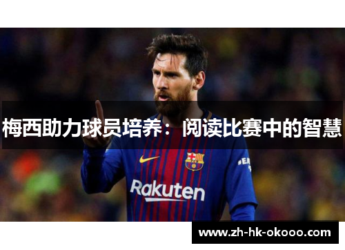 梅西助力球员培养：阅读比赛中的智慧