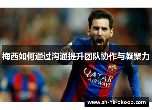梅西如何通过沟通提升团队协作与凝聚力