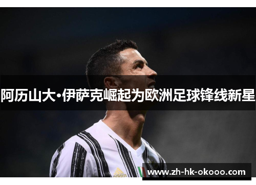 阿历山大·伊萨克崛起为欧洲足球锋线新星