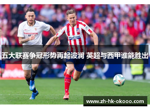 五大联赛争冠形势再起波澜 英超与西甲谁能胜出