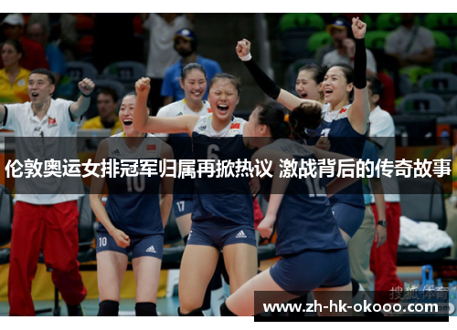 伦敦奥运女排冠军归属再掀热议 激战背后的传奇故事