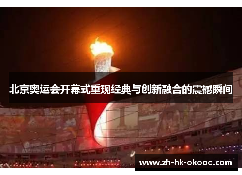 北京奥运会开幕式重现经典与创新融合的震撼瞬间